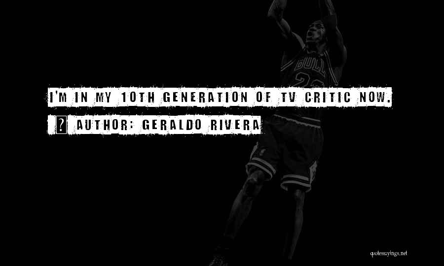 Geraldo Rivera Quotes: I'm In My 10th Generation Of Tv Critic Now.