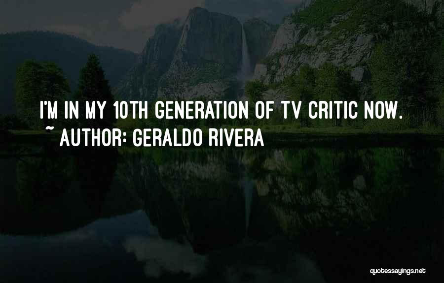 Geraldo Rivera Quotes: I'm In My 10th Generation Of Tv Critic Now.