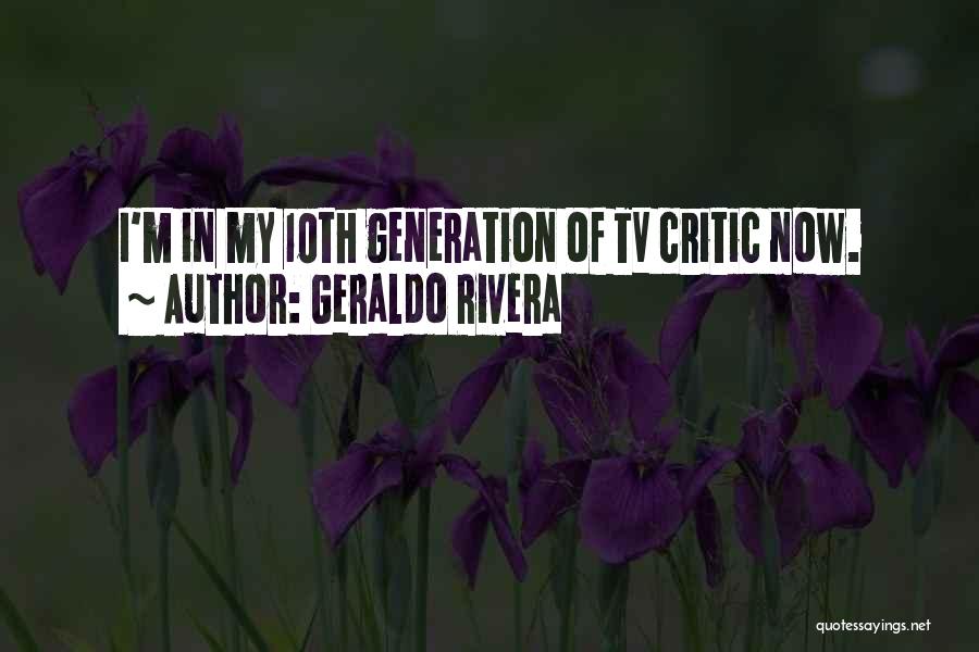 Geraldo Rivera Quotes: I'm In My 10th Generation Of Tv Critic Now.