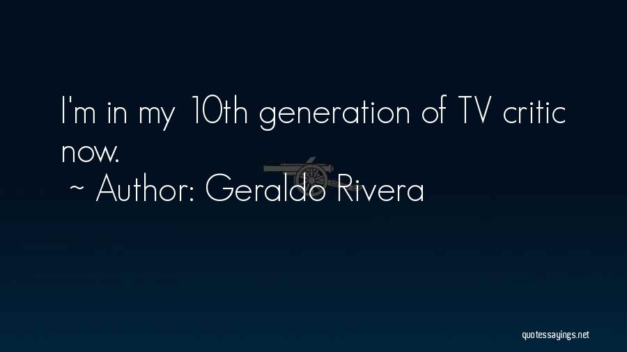 Geraldo Rivera Quotes: I'm In My 10th Generation Of Tv Critic Now.