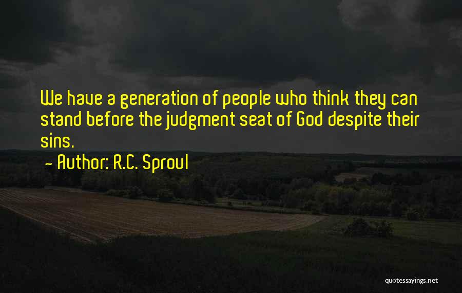 R.C. Sproul Quotes: We Have A Generation Of People Who Think They Can Stand Before The Judgment Seat Of God Despite Their Sins.