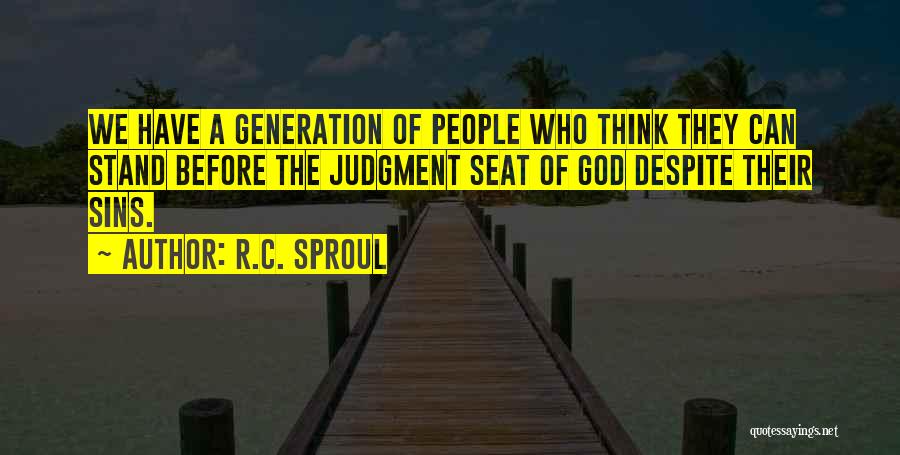 R.C. Sproul Quotes: We Have A Generation Of People Who Think They Can Stand Before The Judgment Seat Of God Despite Their Sins.