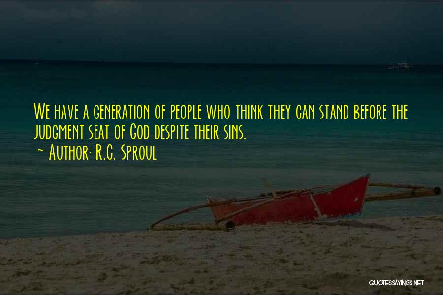 R.C. Sproul Quotes: We Have A Generation Of People Who Think They Can Stand Before The Judgment Seat Of God Despite Their Sins.
