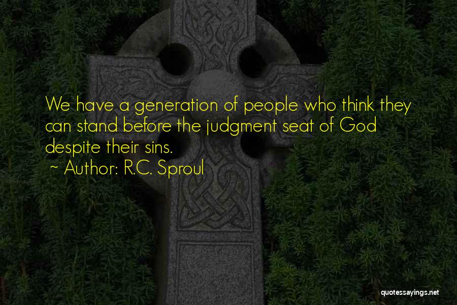 R.C. Sproul Quotes: We Have A Generation Of People Who Think They Can Stand Before The Judgment Seat Of God Despite Their Sins.