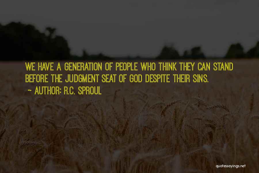 R.C. Sproul Quotes: We Have A Generation Of People Who Think They Can Stand Before The Judgment Seat Of God Despite Their Sins.