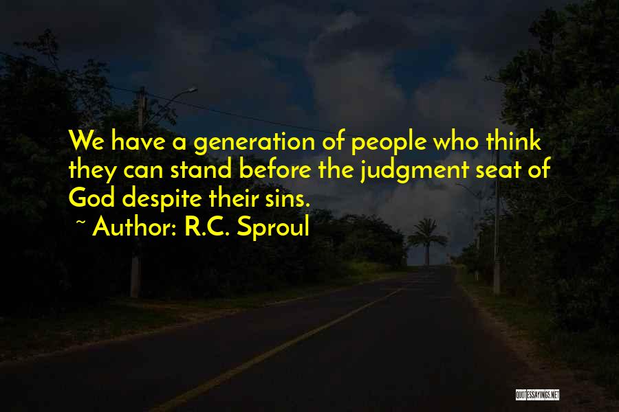 R.C. Sproul Quotes: We Have A Generation Of People Who Think They Can Stand Before The Judgment Seat Of God Despite Their Sins.