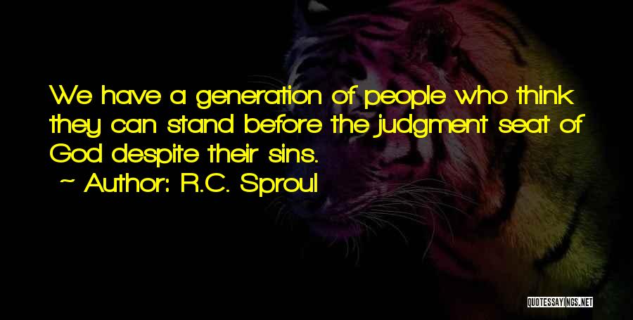 R.C. Sproul Quotes: We Have A Generation Of People Who Think They Can Stand Before The Judgment Seat Of God Despite Their Sins.