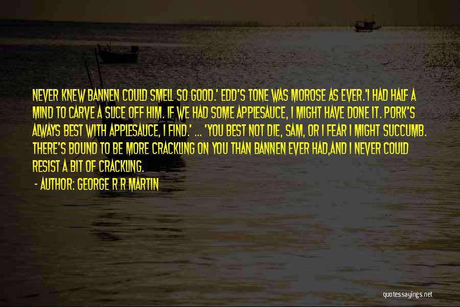 George R R Martin Quotes: Never Knew Bannen Could Smell So Good.' Edd's Tone Was Morose As Ever.'i Had Half A Mind To Carve A