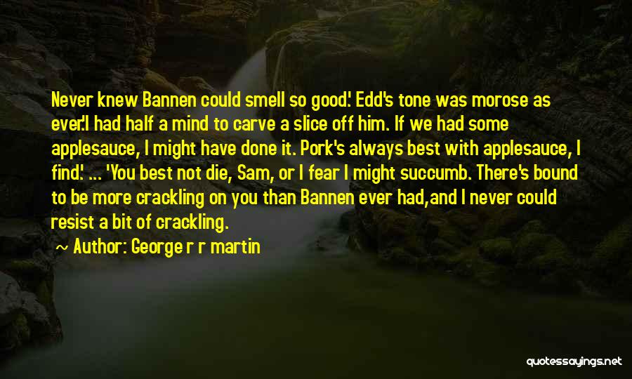 George R R Martin Quotes: Never Knew Bannen Could Smell So Good.' Edd's Tone Was Morose As Ever.'i Had Half A Mind To Carve A