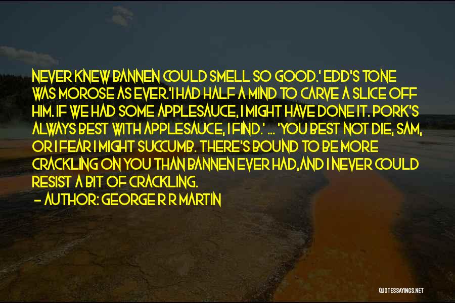 George R R Martin Quotes: Never Knew Bannen Could Smell So Good.' Edd's Tone Was Morose As Ever.'i Had Half A Mind To Carve A