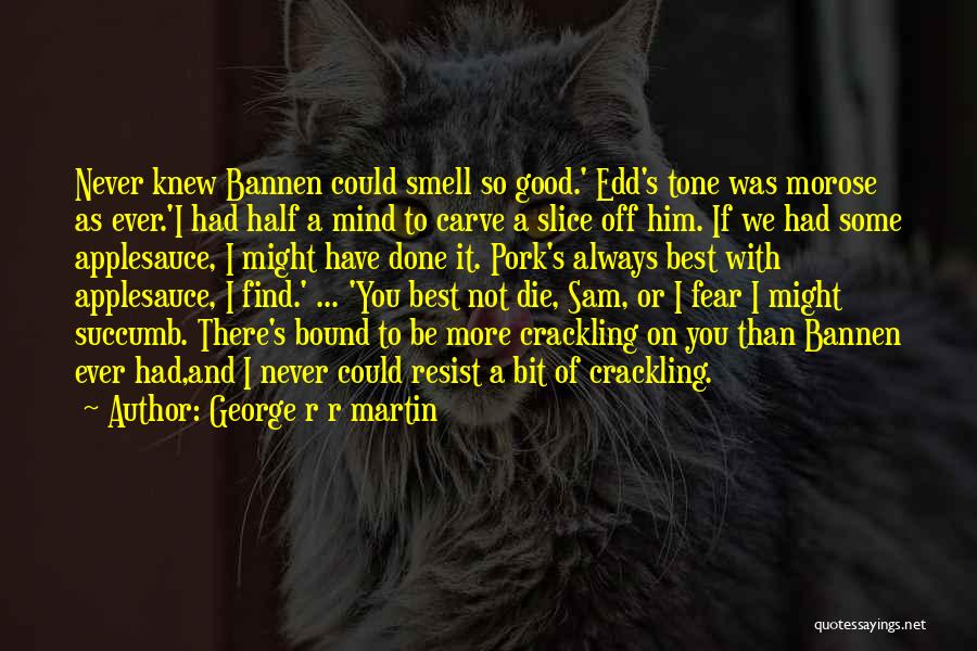 George R R Martin Quotes: Never Knew Bannen Could Smell So Good.' Edd's Tone Was Morose As Ever.'i Had Half A Mind To Carve A