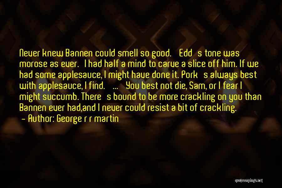 George R R Martin Quotes: Never Knew Bannen Could Smell So Good.' Edd's Tone Was Morose As Ever.'i Had Half A Mind To Carve A