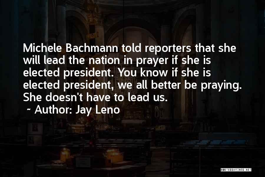 Jay Leno Quotes: Michele Bachmann Told Reporters That She Will Lead The Nation In Prayer If She Is Elected President. You Know If