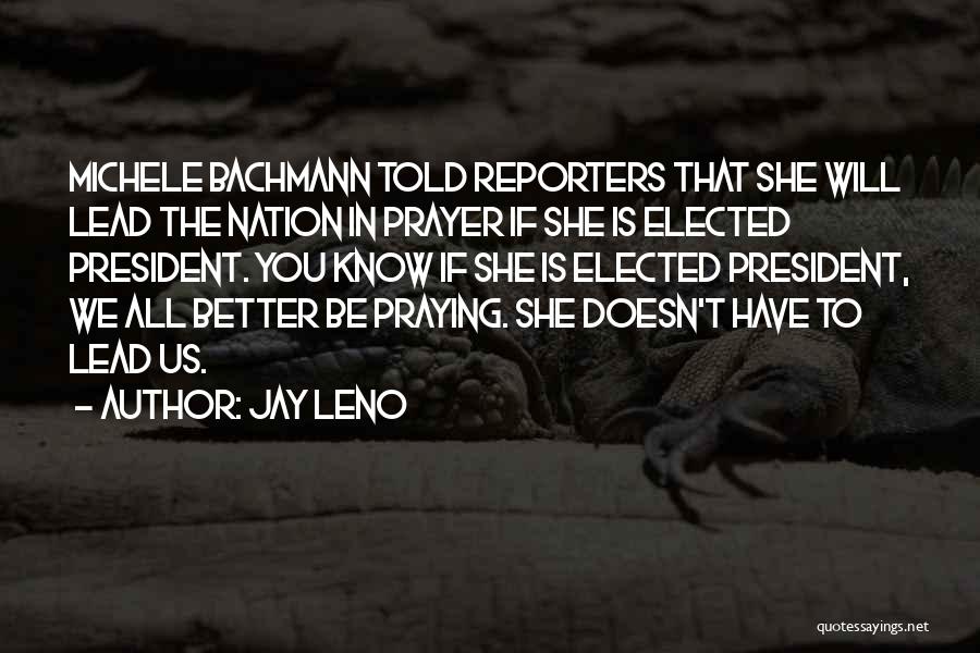 Jay Leno Quotes: Michele Bachmann Told Reporters That She Will Lead The Nation In Prayer If She Is Elected President. You Know If