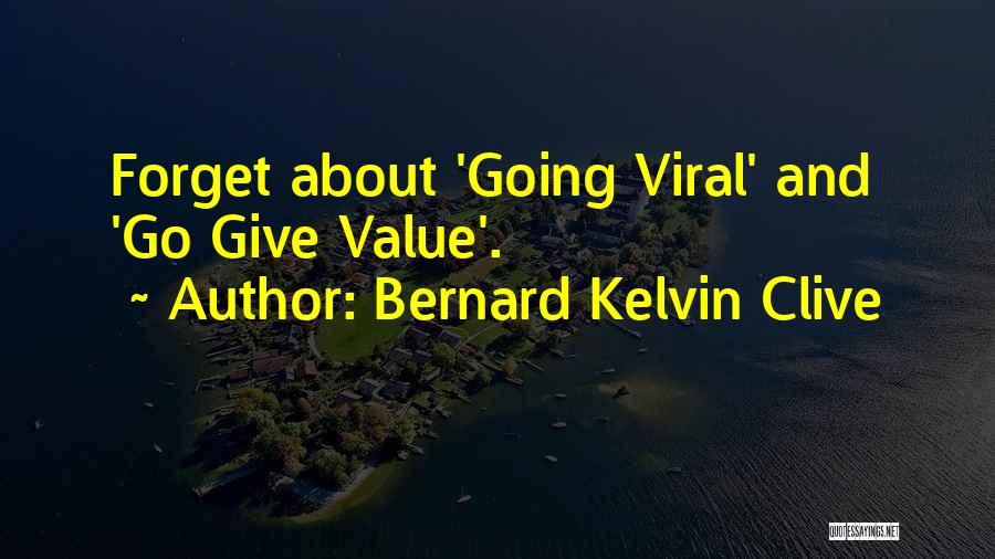 Bernard Kelvin Clive Quotes: Forget About 'going Viral' And 'go Give Value'.