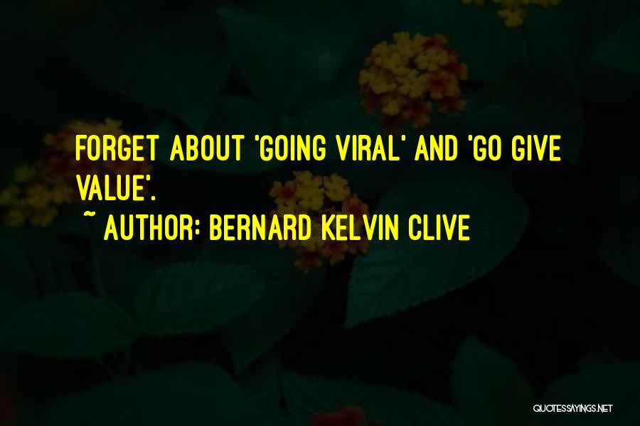 Bernard Kelvin Clive Quotes: Forget About 'going Viral' And 'go Give Value'.