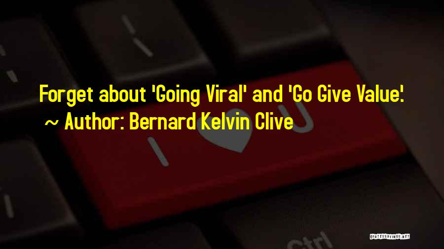 Bernard Kelvin Clive Quotes: Forget About 'going Viral' And 'go Give Value'.