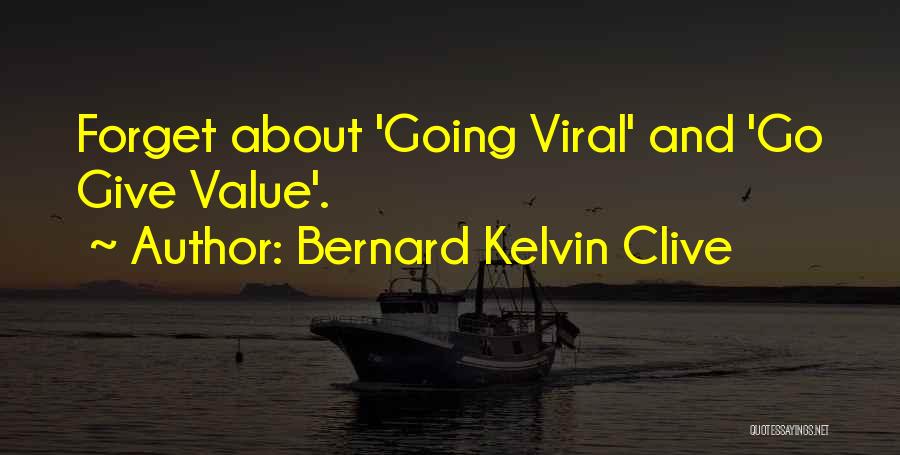 Bernard Kelvin Clive Quotes: Forget About 'going Viral' And 'go Give Value'.