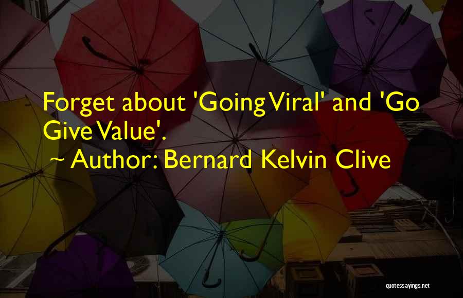 Bernard Kelvin Clive Quotes: Forget About 'going Viral' And 'go Give Value'.