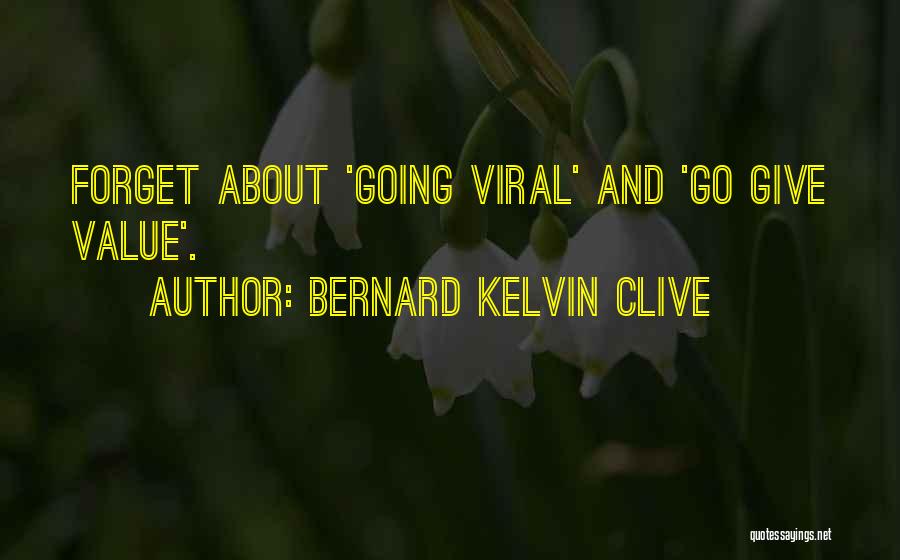 Bernard Kelvin Clive Quotes: Forget About 'going Viral' And 'go Give Value'.