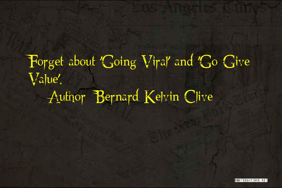 Bernard Kelvin Clive Quotes: Forget About 'going Viral' And 'go Give Value'.