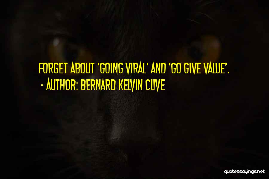 Bernard Kelvin Clive Quotes: Forget About 'going Viral' And 'go Give Value'.