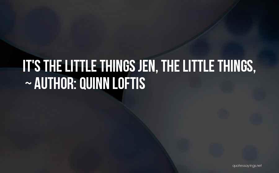 Quinn Loftis Quotes: It's The Little Things Jen, The Little Things,