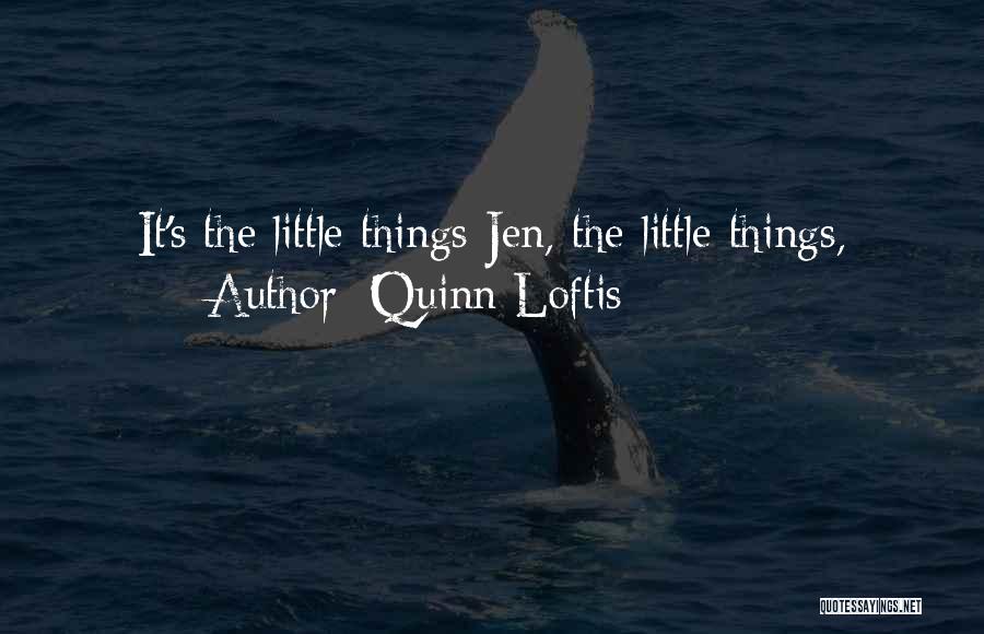 Quinn Loftis Quotes: It's The Little Things Jen, The Little Things,