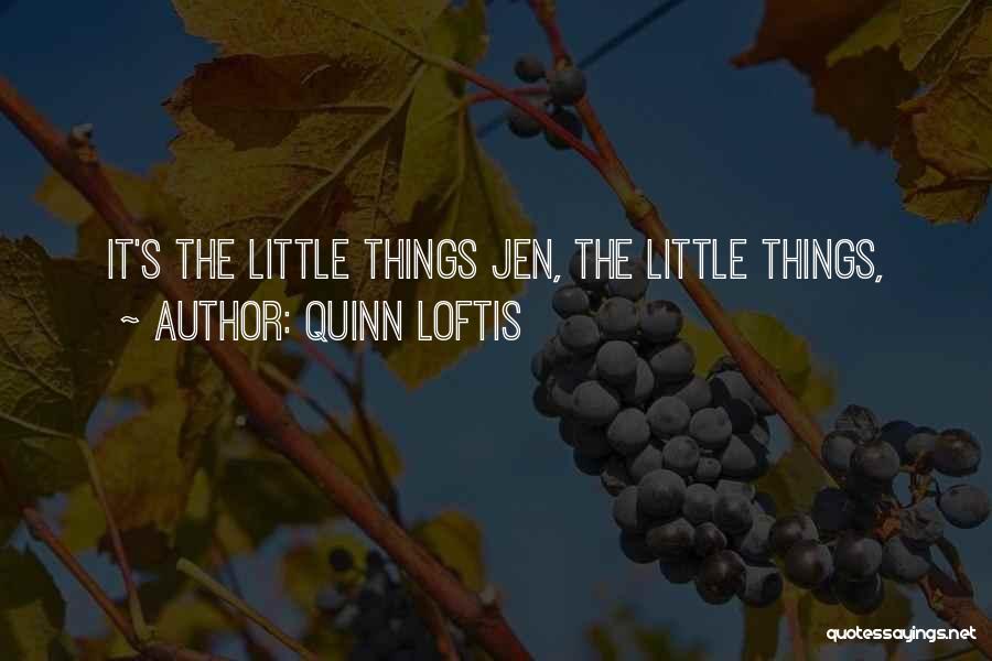 Quinn Loftis Quotes: It's The Little Things Jen, The Little Things,