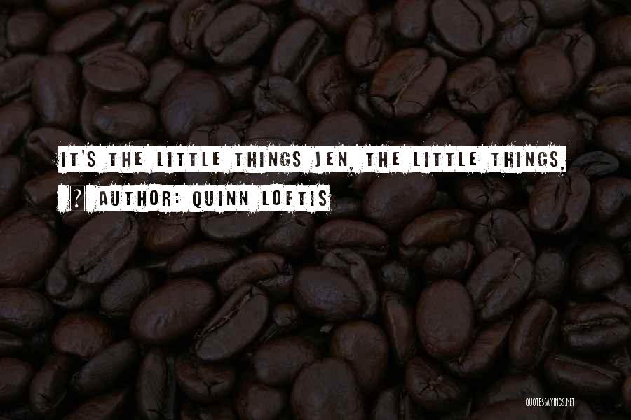 Quinn Loftis Quotes: It's The Little Things Jen, The Little Things,