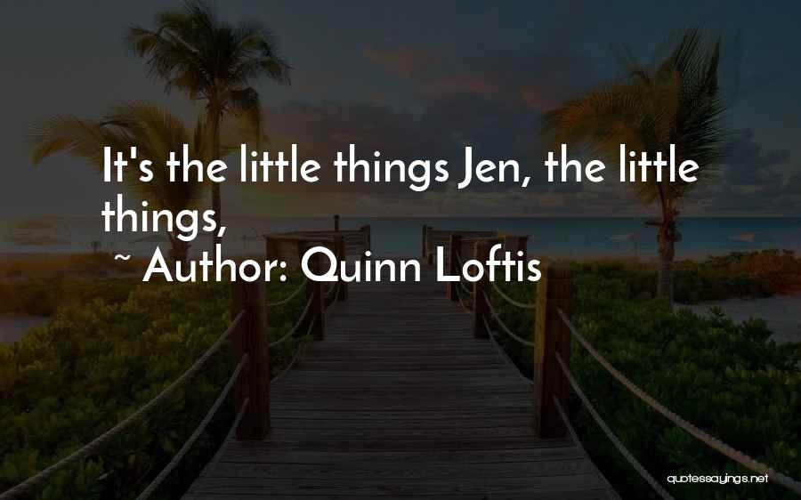 Quinn Loftis Quotes: It's The Little Things Jen, The Little Things,