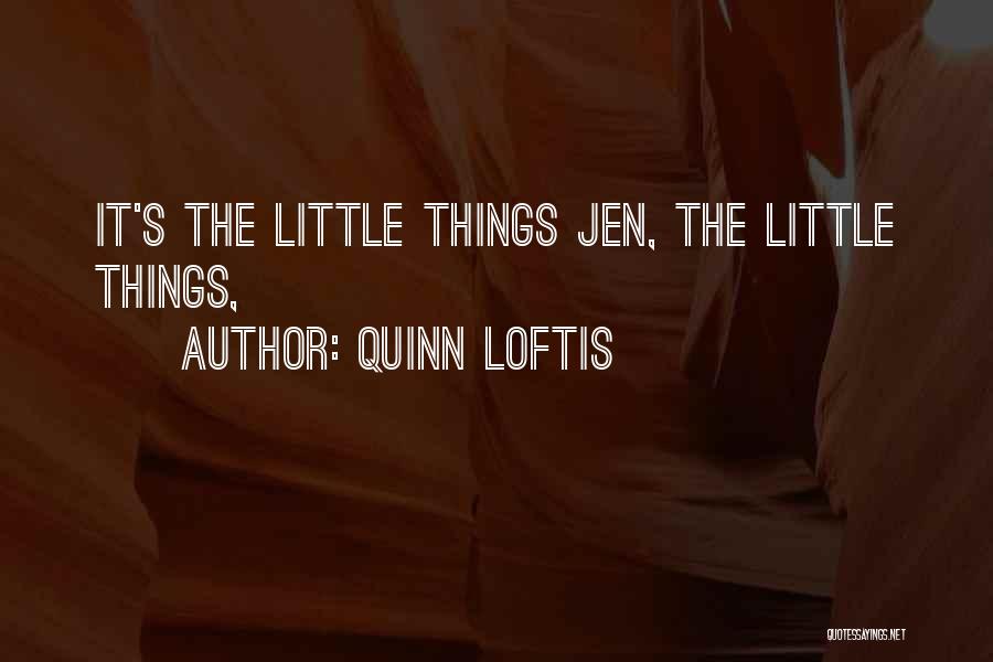 Quinn Loftis Quotes: It's The Little Things Jen, The Little Things,