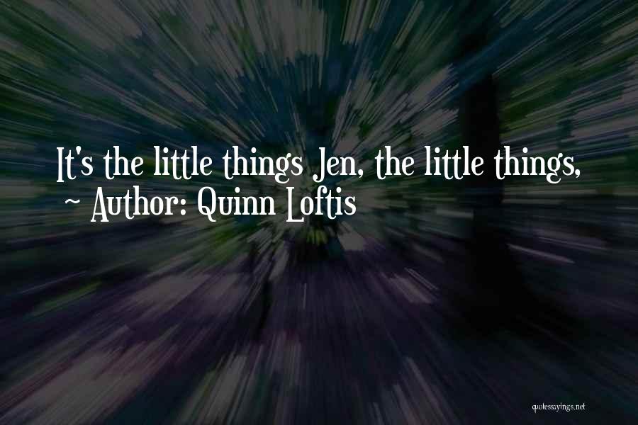Quinn Loftis Quotes: It's The Little Things Jen, The Little Things,