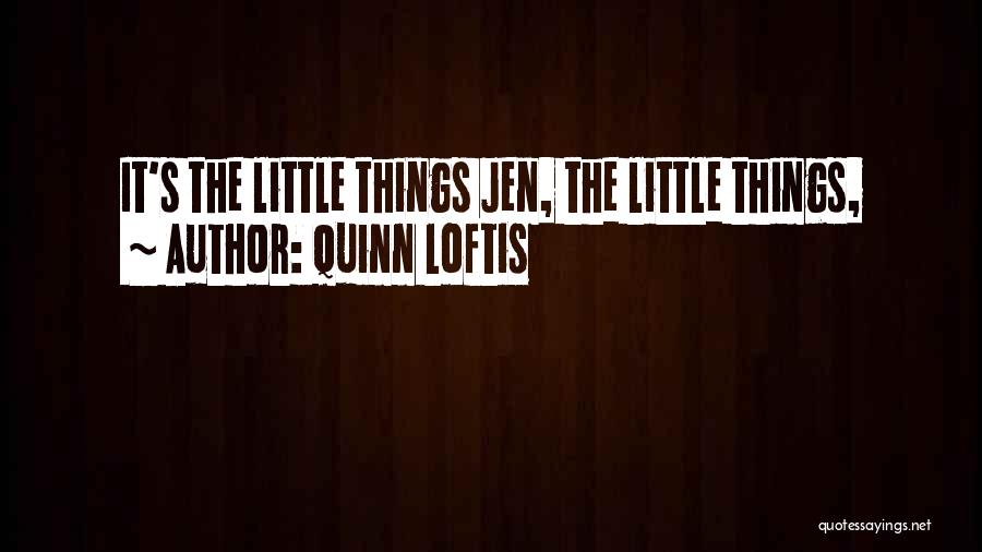 Quinn Loftis Quotes: It's The Little Things Jen, The Little Things,
