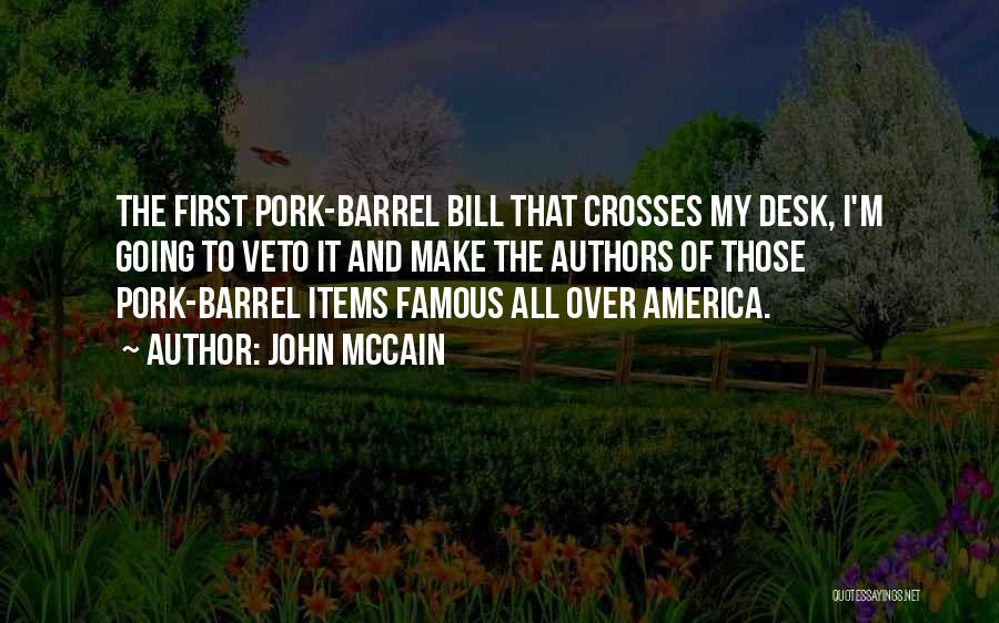 John McCain Quotes: The First Pork-barrel Bill That Crosses My Desk, I'm Going To Veto It And Make The Authors Of Those Pork-barrel