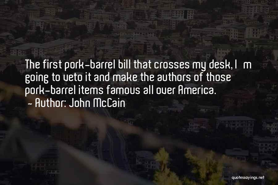 John McCain Quotes: The First Pork-barrel Bill That Crosses My Desk, I'm Going To Veto It And Make The Authors Of Those Pork-barrel