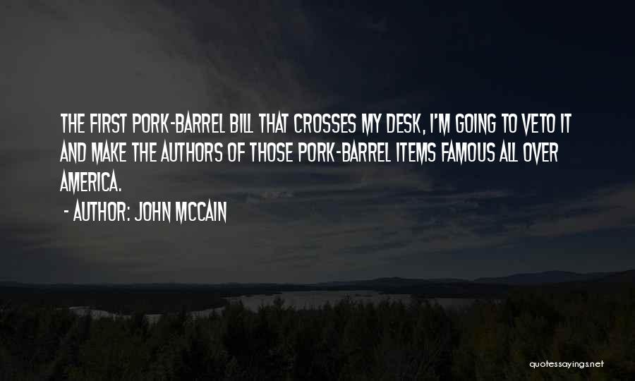 John McCain Quotes: The First Pork-barrel Bill That Crosses My Desk, I'm Going To Veto It And Make The Authors Of Those Pork-barrel