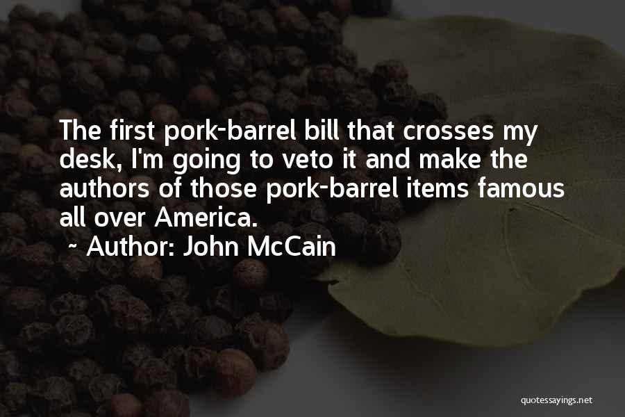 John McCain Quotes: The First Pork-barrel Bill That Crosses My Desk, I'm Going To Veto It And Make The Authors Of Those Pork-barrel