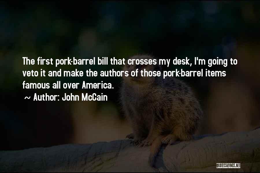 John McCain Quotes: The First Pork-barrel Bill That Crosses My Desk, I'm Going To Veto It And Make The Authors Of Those Pork-barrel