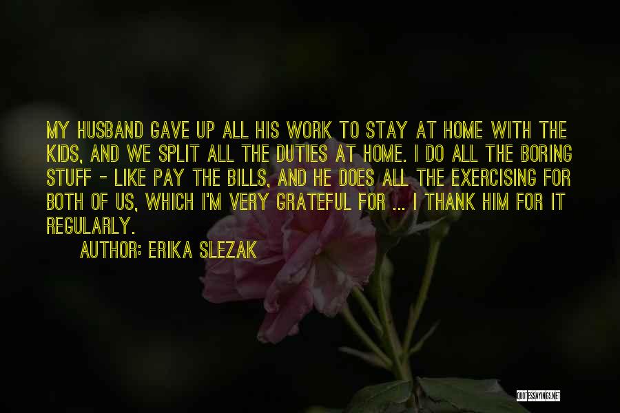 Erika Slezak Quotes: My Husband Gave Up All His Work To Stay At Home With The Kids, And We Split All The Duties