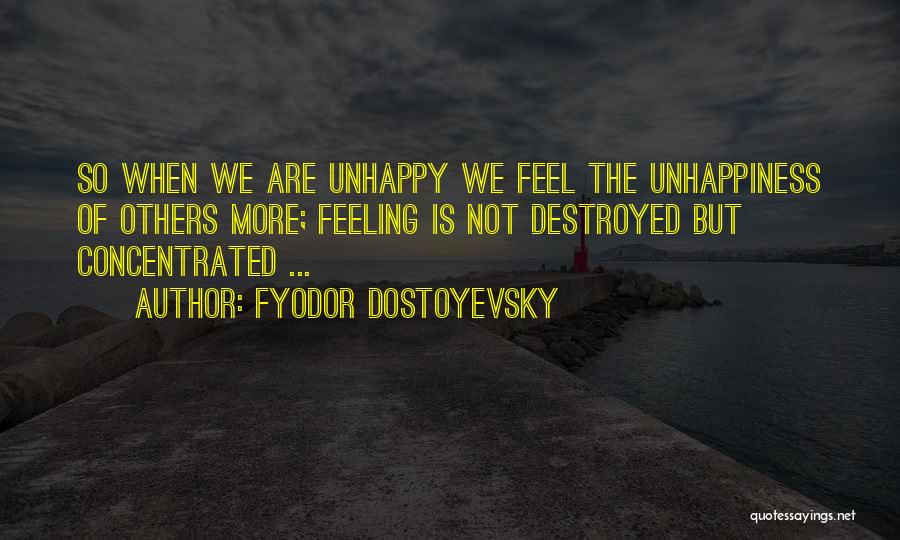 Fyodor Dostoyevsky Quotes: So When We Are Unhappy We Feel The Unhappiness Of Others More; Feeling Is Not Destroyed But Concentrated ...