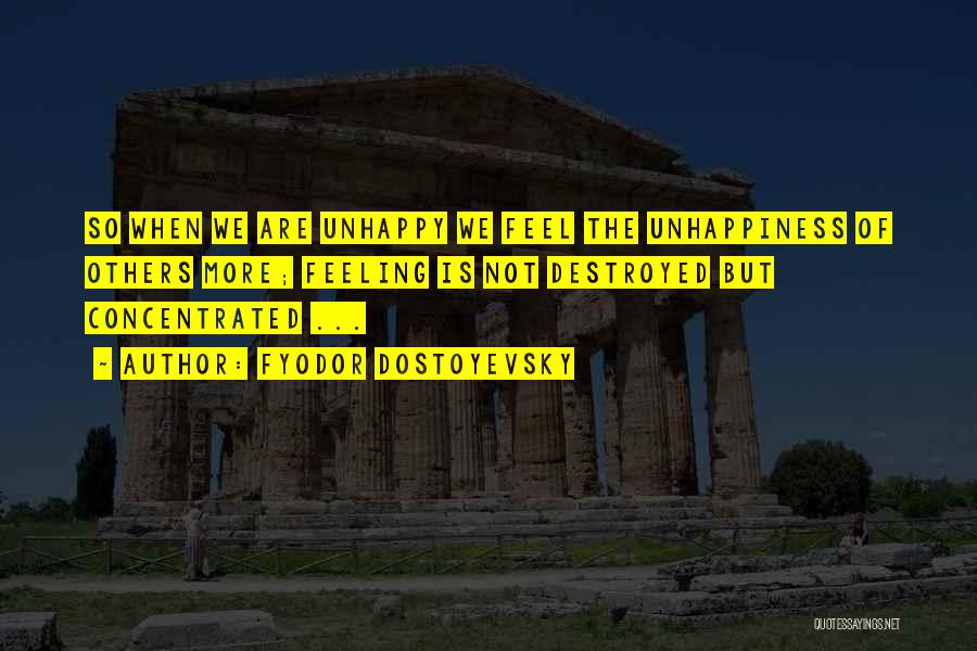 Fyodor Dostoyevsky Quotes: So When We Are Unhappy We Feel The Unhappiness Of Others More; Feeling Is Not Destroyed But Concentrated ...
