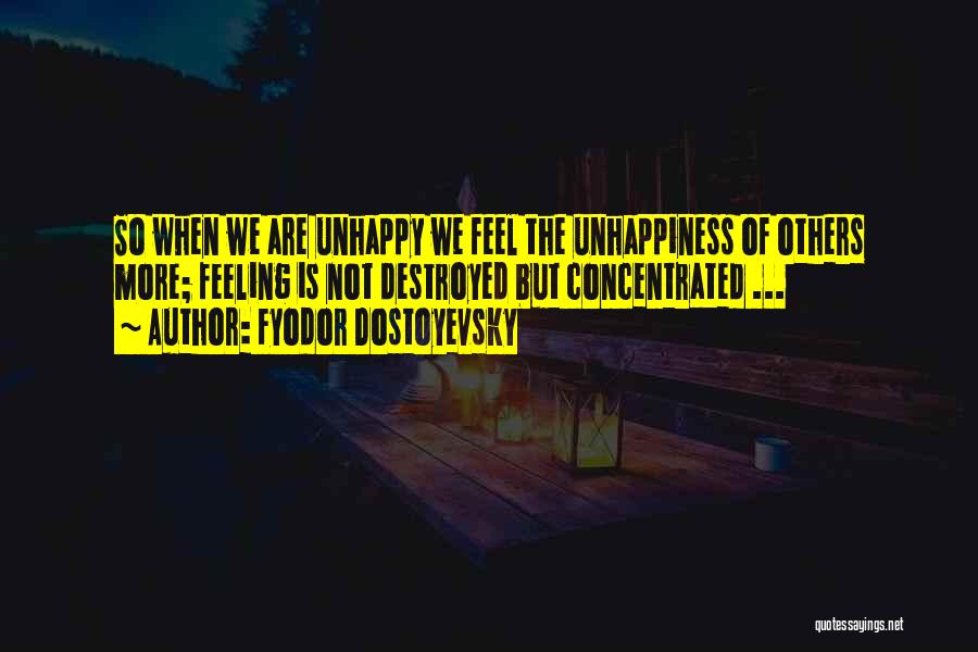 Fyodor Dostoyevsky Quotes: So When We Are Unhappy We Feel The Unhappiness Of Others More; Feeling Is Not Destroyed But Concentrated ...