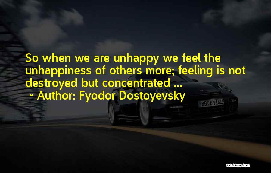Fyodor Dostoyevsky Quotes: So When We Are Unhappy We Feel The Unhappiness Of Others More; Feeling Is Not Destroyed But Concentrated ...