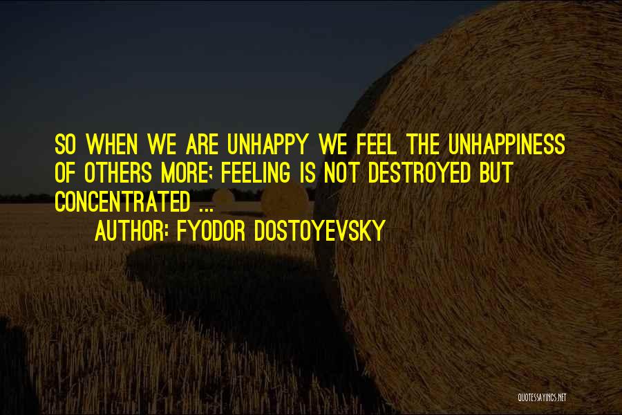Fyodor Dostoyevsky Quotes: So When We Are Unhappy We Feel The Unhappiness Of Others More; Feeling Is Not Destroyed But Concentrated ...