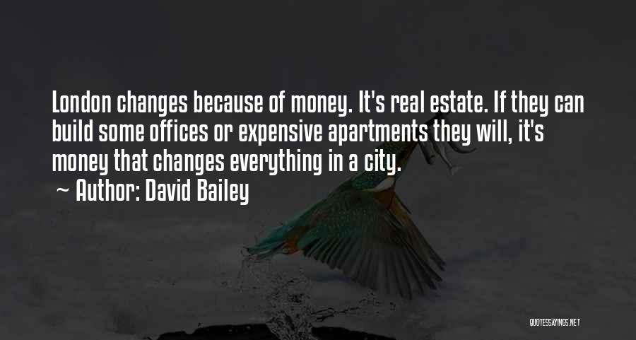 David Bailey Quotes: London Changes Because Of Money. It's Real Estate. If They Can Build Some Offices Or Expensive Apartments They Will, It's