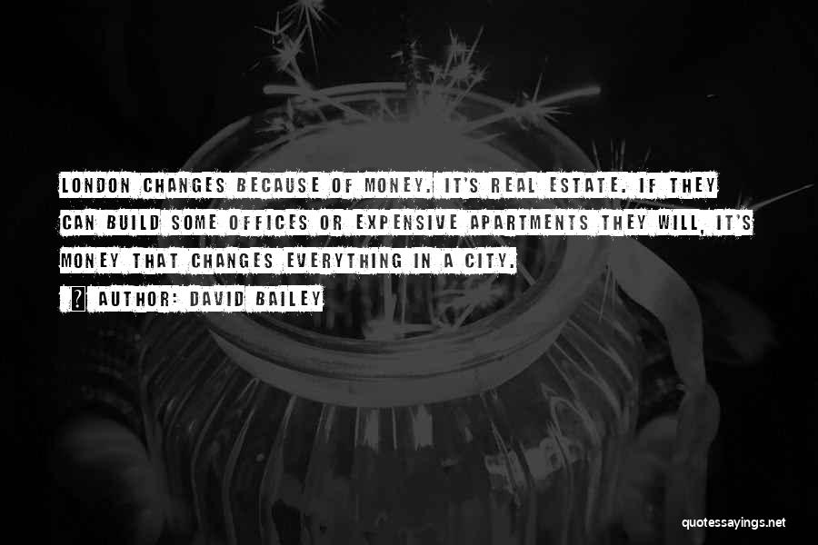 David Bailey Quotes: London Changes Because Of Money. It's Real Estate. If They Can Build Some Offices Or Expensive Apartments They Will, It's