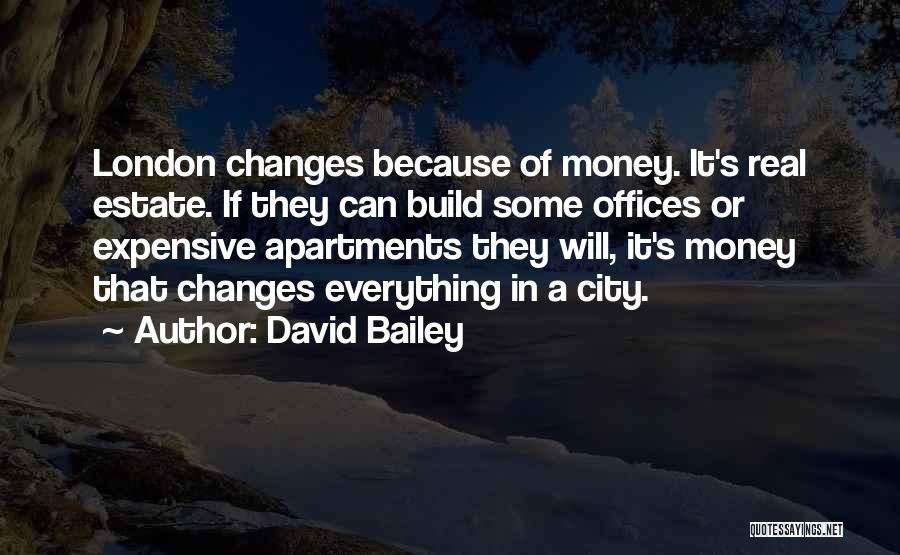 David Bailey Quotes: London Changes Because Of Money. It's Real Estate. If They Can Build Some Offices Or Expensive Apartments They Will, It's