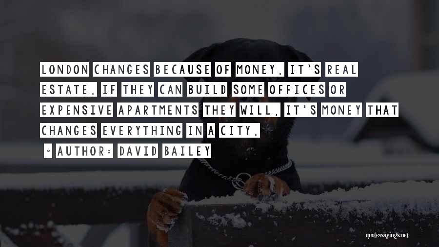 David Bailey Quotes: London Changes Because Of Money. It's Real Estate. If They Can Build Some Offices Or Expensive Apartments They Will, It's
