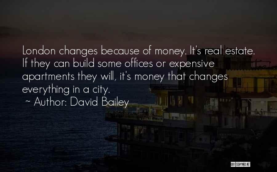 David Bailey Quotes: London Changes Because Of Money. It's Real Estate. If They Can Build Some Offices Or Expensive Apartments They Will, It's